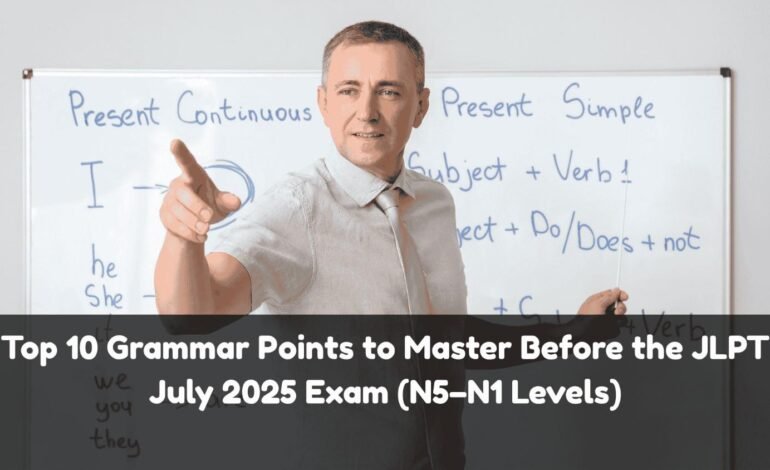Top 10 Grammar Points to Master Before the JLPT July Exam 2025 (N5–N1 Levels)