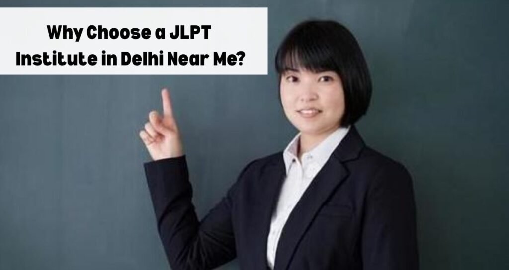 Why Choose a JLPT Institute in Delhi Near Me?